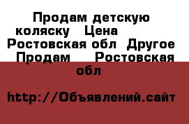 Продам детскую коляску › Цена ­ 5 000 - Ростовская обл. Другое » Продам   . Ростовская обл.